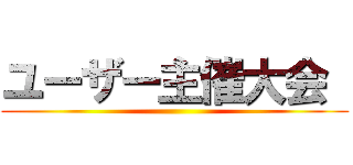 ユーザー主催大会  ()