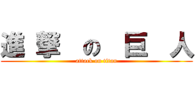 進 撃  の  巨  人 (attack on titan)