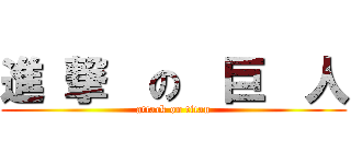 進 撃  の  巨  人 (attack on titan)