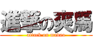 進撃の爽馬 (attack on madao)