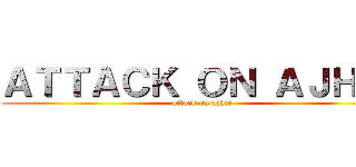 ＡＴＴＡＣＫ ＯＮ ＡＪＨＩＥ (attack on ajhie)