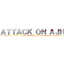 ＡＴＴＡＣＫ ＯＮ ＡＪＨＩＥ (attack on ajhie)
