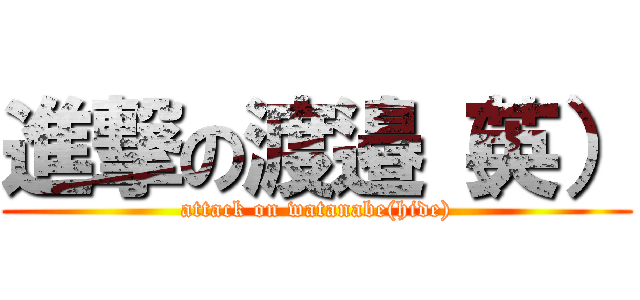 進撃の渡邉（英） (attack on watanabe(hide))