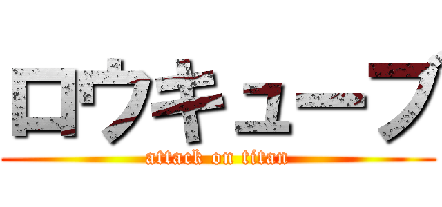 ロウキューブ (attack on titan)