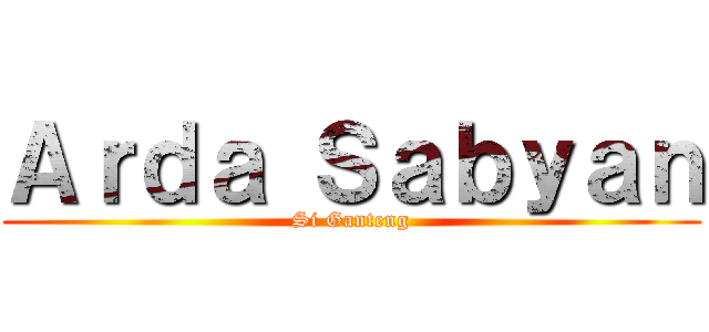 Ａｒｄａ Ｓａｂｙａｎ (Si Ganteng)