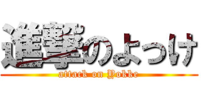 進撃のよっけ (attack on Yokke)