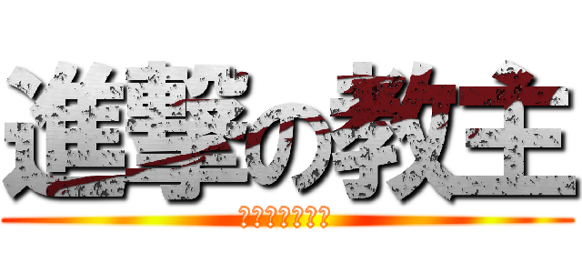 進撃の教主 (我去年買了個表)