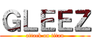 ＧＬＥＥＺ (attack on titan)