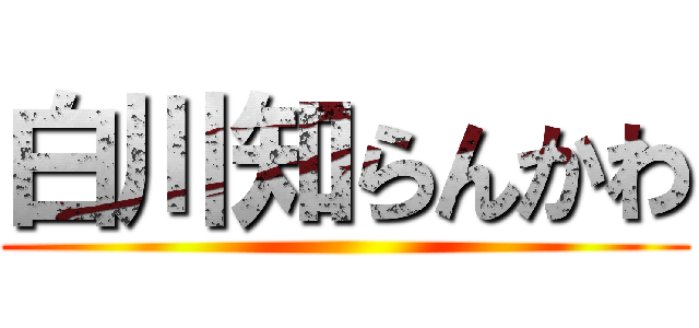 白川知らんかわ ()
