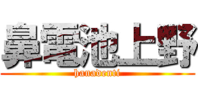 鼻電池上野 (hanadenti)