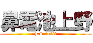 鼻電池上野 (hanadenti)