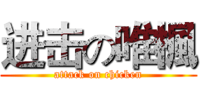 进击の唯楓 (attack on chicken)