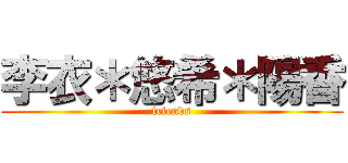 李衣＊悠希＊陽香 (friends)