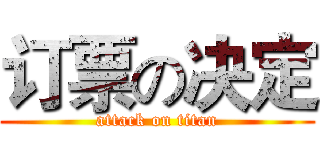 订票の决定 (attack on titan)