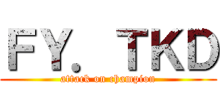 ＦＹ．ＴＫＤ (attack on champion)