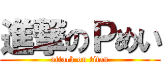 進撃のＰめい (attack on titan)