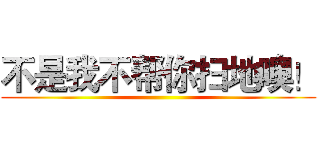 不是我不帮你扫地噢！ ()