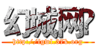 幻城网© (http://fgwl.37k.org)