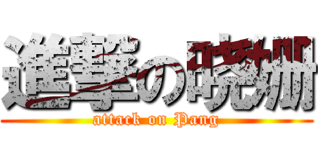 進撃の晓姗 (attack on Pang)