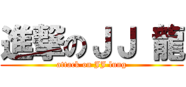 進撃のＪＪ 龍 (attack on JJ lung)