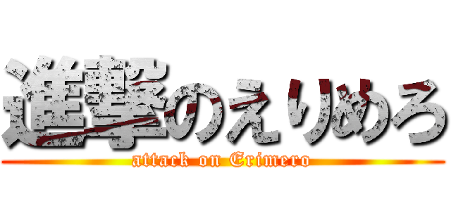 進撃のえりめろ (attack on Erimero)