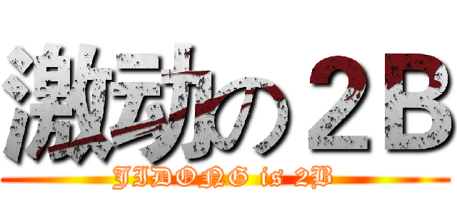激动の２Ｂ (JIDONG is 2B)