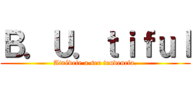Ｂ．Ｕ．ｔｉｆｕｌ (Atrévete a ser tendencia.)