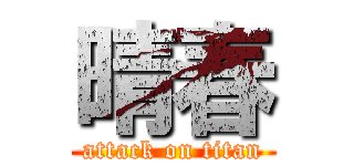 晴春 (attack on titan)