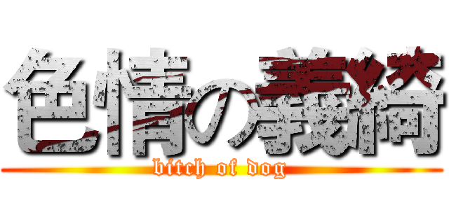 色情の義綺 (bitch of dog)