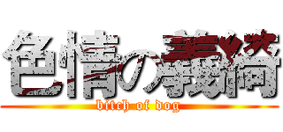 色情の義綺 (bitch of dog)