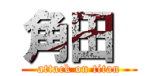 角田  (attack on titan)