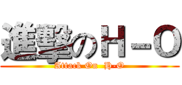 進擊のＨ－Ｏ (Attack On  H-O)