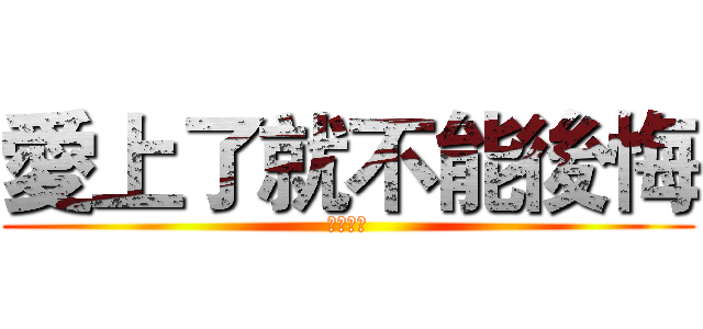 愛上了就不能後悔 (歡迎來到)