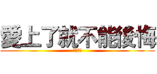 愛上了就不能後悔 (歡迎來到)