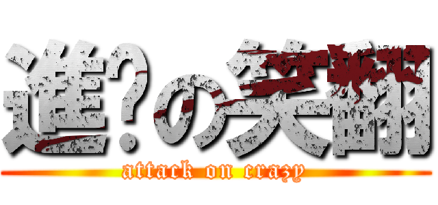 進擊の笑翻 (attack on crazy)