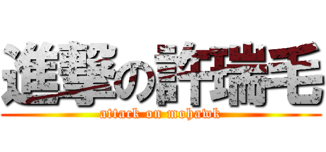 進撃の許瑞毛 (attack on mohawk)