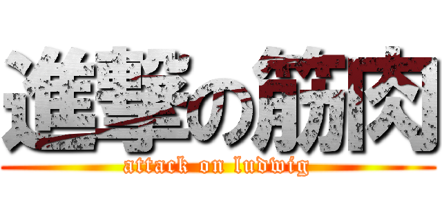 進撃の筋肉 (attack on ludwig)