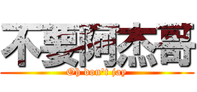 不要阿杰哥 (Oh don\'t jay)