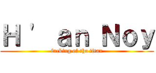 Ｈ \' ａｎ Ｎｏｙ (fucking of the titan)