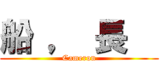 船 ， 長   (Cameron)