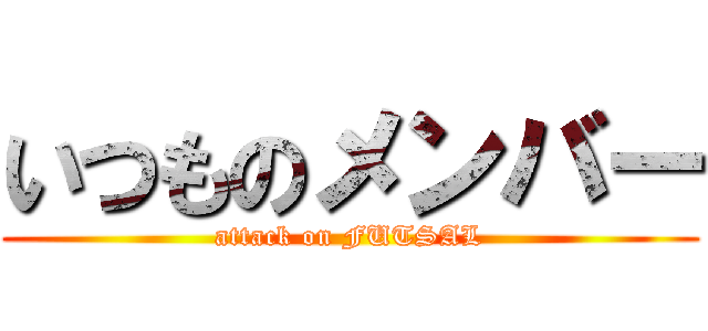 いつものメンバー (attack on FUTSAL)