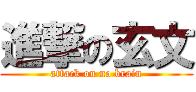 進撃の玄文 (attack on no brain)