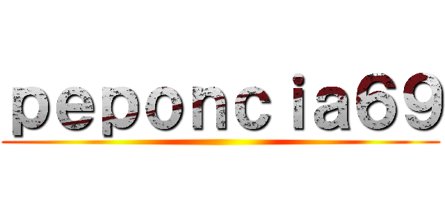 ｐｅｐｏｎｃｉａ６９ ()