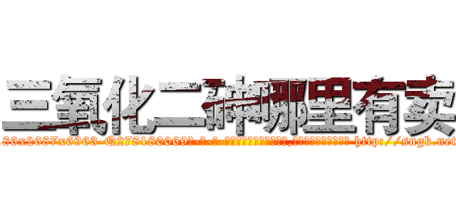 三氧化二砷哪里有卖 (三氧化二砷哪里有卖【电-186x2687x6963-Q278180069元-吉-药-业】我们做的是长期生意,靠的是老客户长期支持 http://sngk.net/ORglQO
)