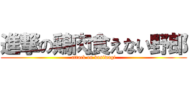 進撃の鶏肉食えない野郎 (attack on kasiwagi)