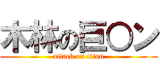 木林の巨○ン (attack on titan)