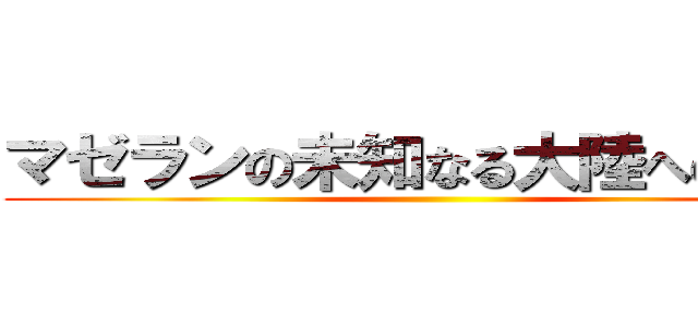 マゼランの未知なる大陸への挑戦 ()