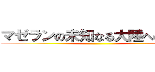 マゼランの未知なる大陸への挑戦 ()