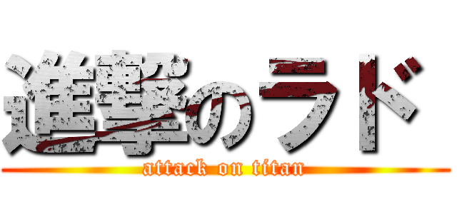 進撃のラド  (attack on titan)