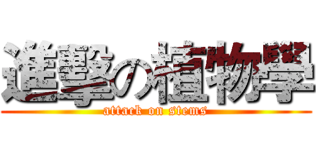 進擊の植物學 (attack on stems)